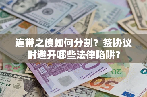 济南连带之债如何分割？签协议时避开哪些法律陷阱？