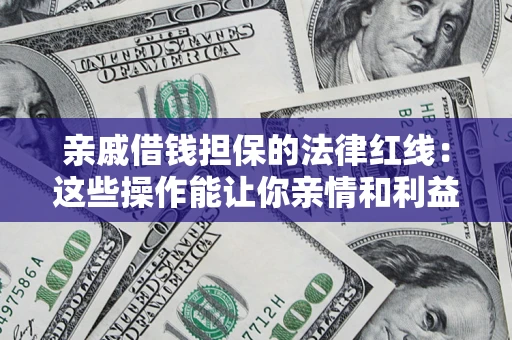 济南亲戚借钱担保的法律红线：这些操作能让你亲情和利益两不误