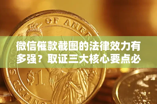 济南微信催款截图的法律效力有多强？取证三大核心要点必须知道！