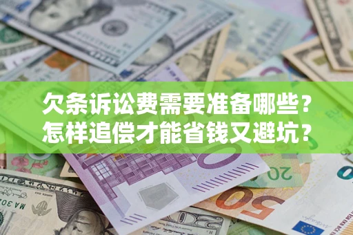 济南欠条诉讼费需要准备哪些？怎样追偿才能省钱又避坑？