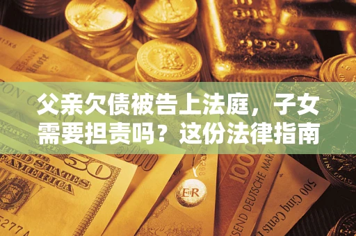 济南父亲欠债被告上法庭，子女需要担责吗？这份法律指南必须看完