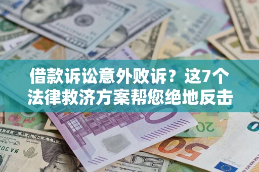 济南借款诉讼意外败诉？这7个法律救济方案帮您绝地反击！