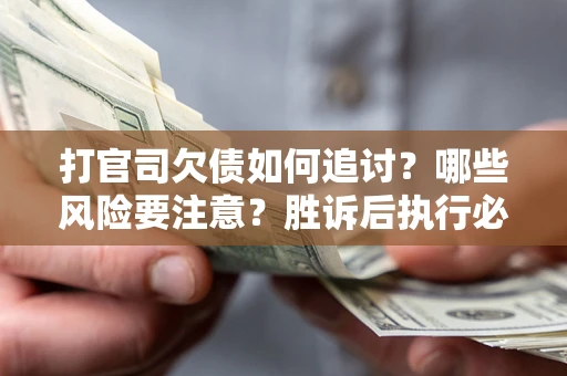 济南打官司欠债如何追讨？哪些风险要注意？胜诉后执行必看！