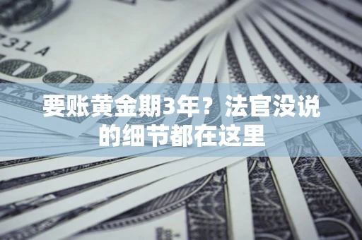 济南要账黄金期3年？法官没说的细节都在这里