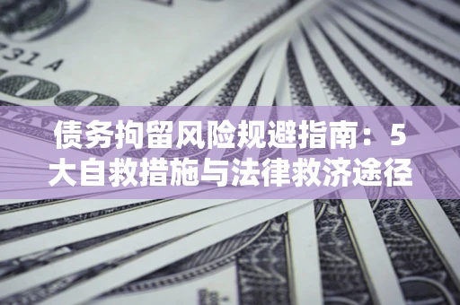济南债务拘留风险规避指南：5大自救措施与法律救济途径