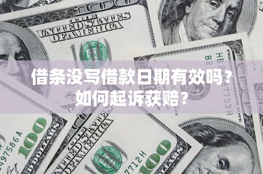 济南借条没写借款日期有效吗？如何起诉获赔？