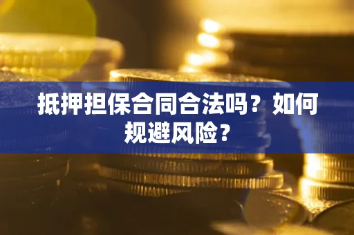 济南抵押担保合同合法吗？如何规避风险？
