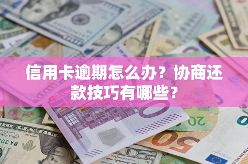 济南信用卡逾期怎么办？协商还款技巧有哪些？