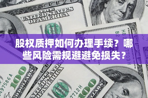 济南股权质押如何办理手续？哪些风险需规避避免损失？