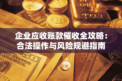 济南企业应收账款催收全攻略：合法操作与风险规避指南