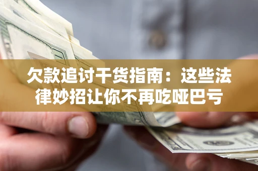 济南欠款追讨干货指南：这些法律妙招让你不再吃哑巴亏