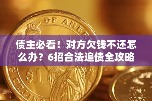 济南债主必看！对方欠钱不还怎么办？6招合法追债全攻略