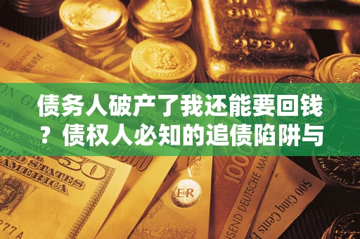 济南债务人破产了我还能要回钱？债权人必知的追债陷阱与破局之道