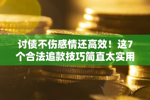 济南讨债不伤感情还高效！这7个合法追款技巧简直太实用