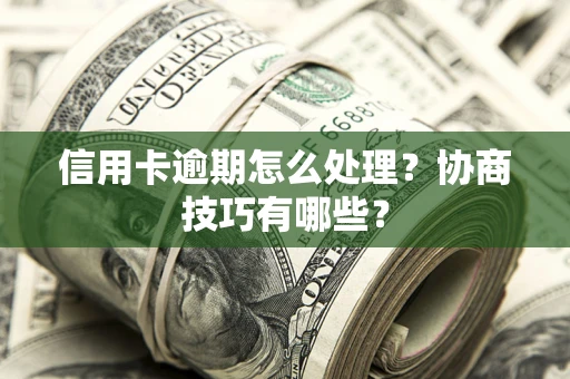 济南信用卡逾期怎么处理？协商技巧有哪些？