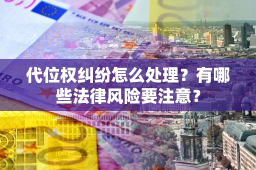 济南代位权纠纷怎么处理？有哪些法律风险要注意？