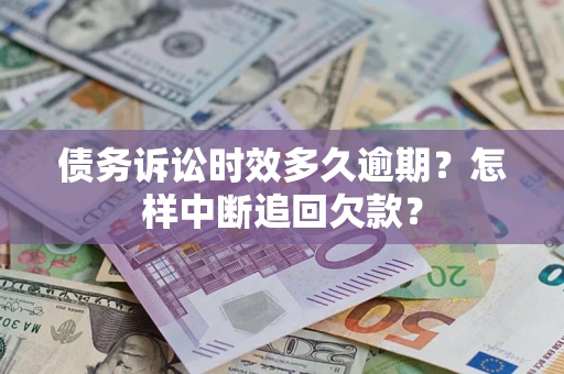 济南债务诉讼时效多久逾期？怎样中断追回欠款？