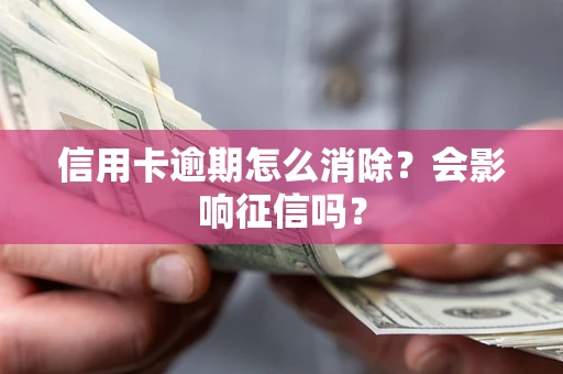 济南信用卡逾期怎么消除？会影响征信吗？