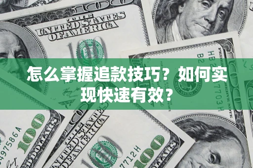 济南怎么掌握追款技巧？如何实现快速有效？