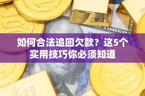 济南如何合法追回欠款？这5个实用技巧你必须知道