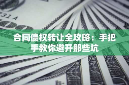 济南合同债权转让全攻略：手把手教你避开那些坑