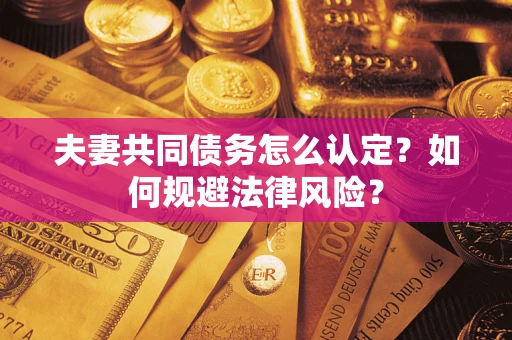 济南夫妻共同债务怎么认定？如何规避法律风险？