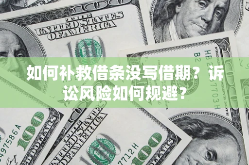 济南如何补救借条没写借期？诉讼风险如何规避？
