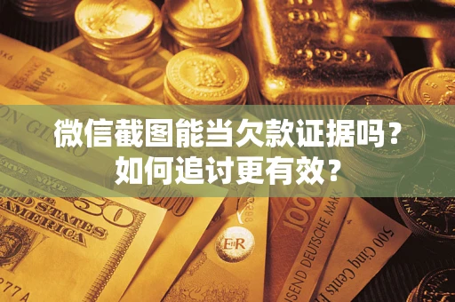 济南微信截图能当欠款证据吗？如何追讨更有效？