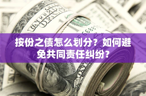 济南按份之债怎么划分？如何避免共同责任纠纷？