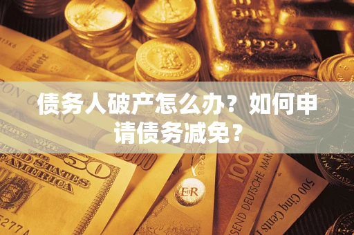 济南债务人破产怎么办？如何申请债务减免？