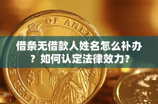 济南借条无借款人姓名怎么补办？如何认定法律效力？