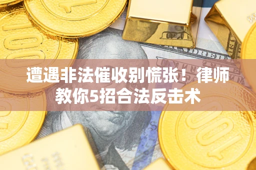 济南遭遇非法催收别慌张！律师教你5招合法反击术