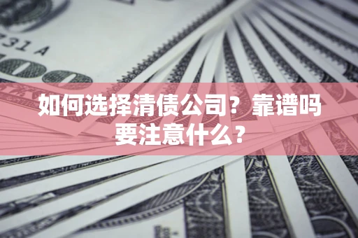 济南如何选择清债公司？靠谱吗要注意什么？