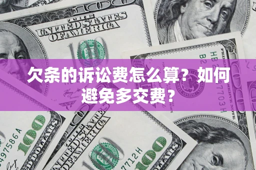 济南欠条的诉讼费怎么算？如何避免多交费？
