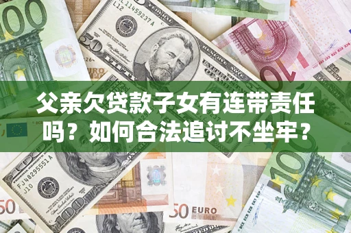 济南父亲欠贷款子女有连带责任吗？如何合法追讨不坐牢？