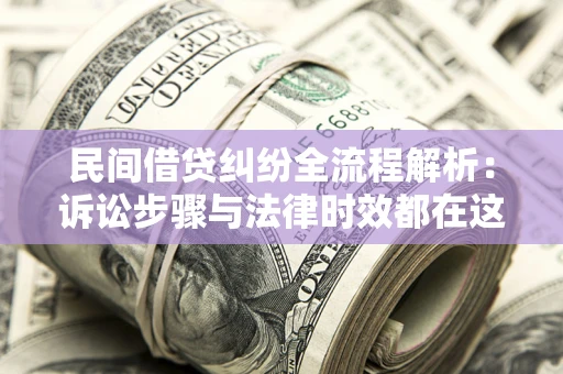济南民间借贷纠纷全流程解析：诉讼步骤与法律时效都在这儿了