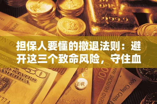 济南担保人要懂的撤退法则：避开这三个致命风险，守住血汗钱
