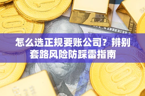 济南怎么选正规要账公司？辨别套路风险防踩雷指南