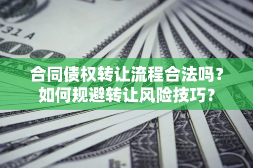 济南合同债权转让流程合法吗？如何规避转让风险技巧？