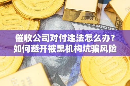 济南催收公司对付违法怎么办？如何避开被黑机构坑骗风险