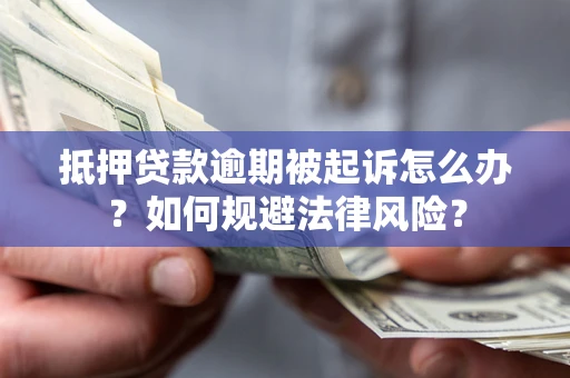 济南抵押贷款逾期被起诉怎么办？如何规避法律风险？