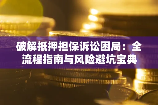 济南破解抵押担保诉讼困局:全流程指南与风险避坑宝典 济南破解抵押担保诉讼困局:全流程指南与风险避坑宝典