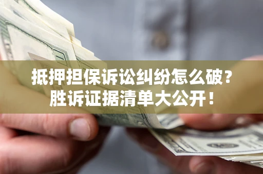 济南抵押担保诉讼纠纷怎么破？胜诉证据清单大公开！