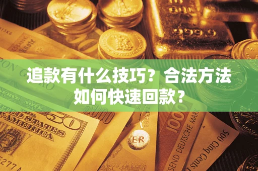 济南追款有什么技巧？合法方法如何快速回款？