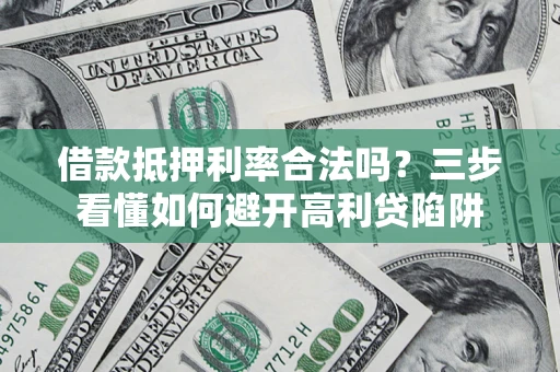 济南借款抵押利率合法吗？三步看懂如何避开高利贷陷阱