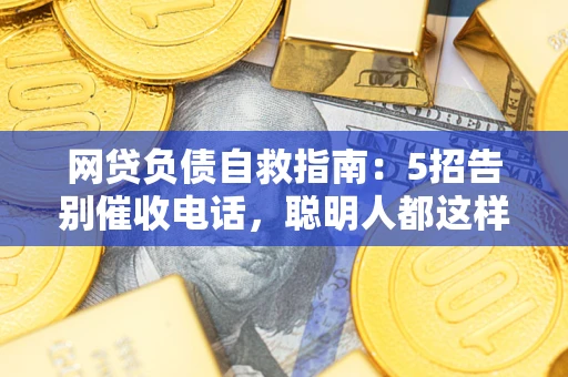 济南网贷负债自救指南：5招告别催收电话，聪明人都这样做