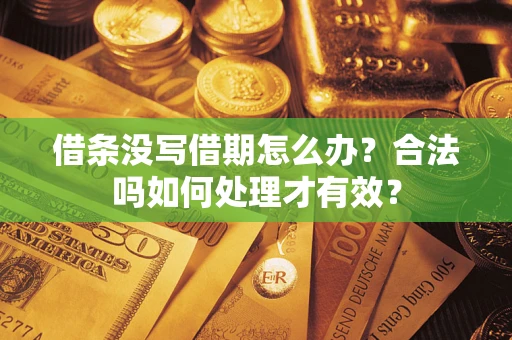 济南借条没写借期怎么办？合法吗如何处理才有效？