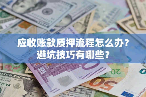 济南应收账款质押流程怎么办？避坑技巧有哪些？