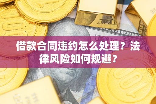 济南借款合同违约怎么处理？法律风险如何规避？