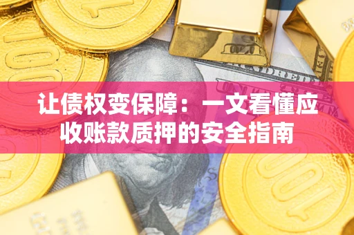 济南让债权变保障：一文看懂应收账款质押的安全指南
